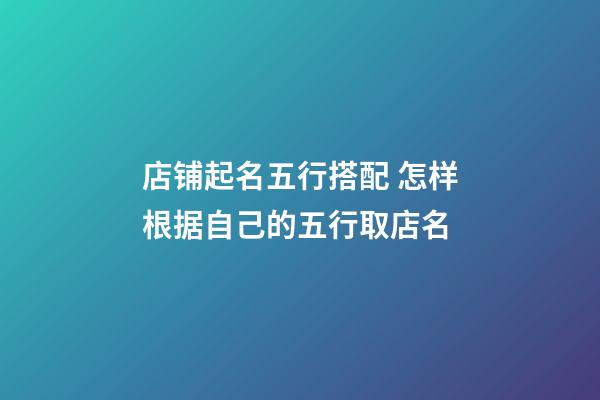 店铺起名五行搭配 怎样根据自己的五行取店名-第1张-店铺起名-玄机派